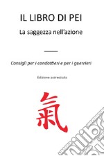 Il libro di Pei. La saggezza nell'azione. Consigli per i condottieri e per i guerrieri libro