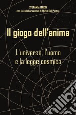 Il giogo dell'anima. L'universo, l'uomo e la legge cosmica libro