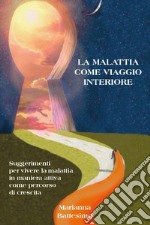 La malattia come viaggio interiore. Suggerimenti per vivere la malattia in maniera attiva come percorso di crescita libro