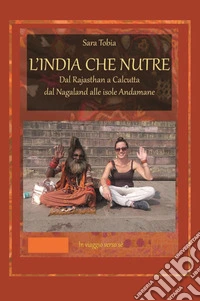 L'India che nutre. Dal Rajasthan a Calcutta, dal Nagaland alle isole Andamane libro