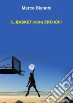 Il basket (non) ero io!!! libro