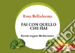 Fai con quello che hai. Ricette vegane mediterranee libro