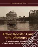 Ettore Roesler Franz and photography. The painter of Roma Sparita forerunner of photoreporters and the cinema of neorealism libro
