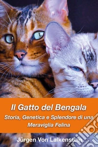 Il gatto del bengala. Storia, genetica e splendore di una meraviglia felina libro