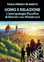 Uomo e relazione. L'antropologia filosofica di Dietrich von Hildebrand libro