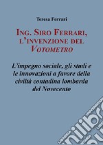 Ing. Siro Ferrari, l'invenzione del votometro. L'impegno sociale, gli studi e le innovazioni a favore della civiltà contadina lombarda del Novecento libro