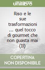 Riso e le sue trasformazioni ... quel tocco di gourmet che non guasta mai (Il) libro