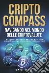 CriptoCompass. Navigando nel mondo delle criptovalute. Una guida completa da bitcoin a blockchain: strategie, rischi e opportunità nel mercato delle monete digitali libro