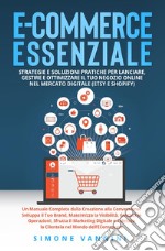 E-commerce essenziale. Strategie e soluzioni pratiche per lanciare, gestire e ottimizzare il tuo negozio online nel mercato digitale (Etsy e Shopify) libro