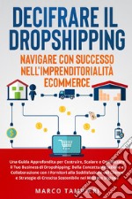 Decifrare il dropshipping: navigare con successo nell'imprenditorialità e-commerce. Una guida approfondita per costruire, scalare e ottimizzare il tuo business di dropshipping: dalla concettualizzazione e collaborazione con i fornitori alla soddisfa libro