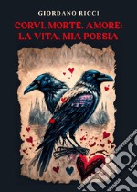 Corvi, morte, amore: la vita, mia poesia libro