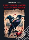 Corvi, morte, amore: la vita, mia poesia libro