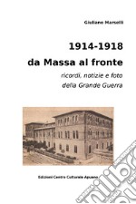 1914-1918 da Massa al fronte. Ricordi, notizie e foto della Grande Guerra