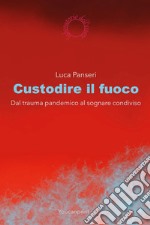 Custodire il fuoco. Dal trauma pandemico al sognare condiviso libro