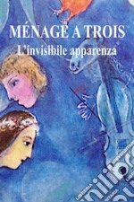 Menage a trois. L'invisibile apparenza libro