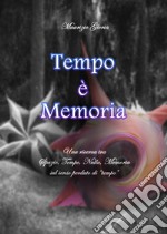 Tempo è memoria. Una ricerca tra spazio, tempo, nulla, memoria sul senso perduto di «tempo» libro