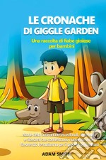 Le cronache di giggle garden. Una raccolta di fiabe gioiose per bambini libro