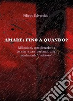 Amare: fino a quando? Riflessioni, considerazioni e pensieri sparsi parlando di un sentimento «rischioso»