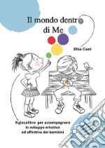 Il mondo dentro di me. Il giocalibro per accompagnare lo sviluppo emotivo ed affettivo dei bambini libro