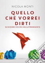 Quello che vorrei dirti sui disturbi specifici dell'apprendimento libro