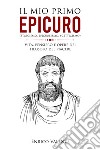 Il mio primo Epicuro (stoicismo, epicureismo, scetticismo). Vita, pensiero e opere del filosofo del piacere libro di Enrico Valente