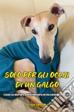 Solo per occhi di un galgo. Come un levriero abbandonato mi ha cambiato la vita