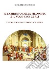 Il labirinto della filosofia e il volo con le ali. Piccola guida tra le visioni del mondo libro di Roncoroni Giuseppe