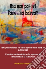 Ma non potevi fare una barca? Mi piacciono le tue opere ma non le capisco! L'arte astratta e le opere di Maurizio D'Andrea