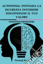 Autostima: potenzia la sicurezza interiore riscoprendo il tuo valore libro