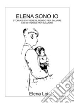 Elena sono io. Storia di chi viene al mondo per salvare e di chi nasce per salvarsi libro