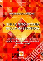 Sulla mito-storia della massoneria. La continuità storica tra corporazioni romane, medievali e logge massoniche, fantasia o realtà? libro