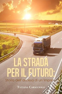 La strada per il futuro. Storia dell'ascesa di un'impresa libro