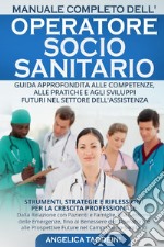 Manuale completo dell'operatore socio-sanitario. Guida approfondita alle competenze, alle pratiche e agli sviluppi futuri nel settore dell'assistenza libro