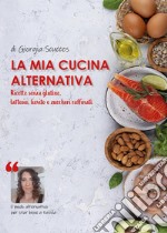 La mia cucina alternativa. Ricette senza glutine, lattosio, lievito e zuccheri raffinati libro