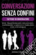 Conversazioni senza confini. Tattiche di conversazione. Per trasformare relazioni, superare l'ansia e parlare con chiunque libro