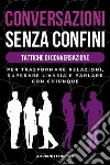 Conversazioni senza confini. Tattiche di conversazione. Per trasformare relazioni, superare l'ansia e parlare con chiunque libro