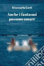 Anche i fantasmi possono amare libro