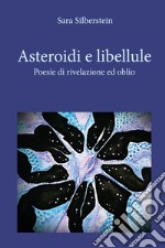 Asteroidi e libellule. Poesie di rivelazione e oblio