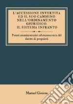 L'accessione invertita ed il suo cammino nell'ordinamento giuridico. Il sistema infranto. Poteri amministrativi ed evanescenza del diritto di proprietà