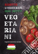 Ricette ungheresi con Betty vegetariani libro