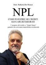 NPL. Come investire nei crediti bancari deteriorati. L'acquisto del credito a «Single Name» garantito da sottostante immobiliare residenziale libro