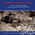 La ferrovia sotto il Cusna. Dalla Carnia all'Appennino reggiano. Una storia di guerra e di uomini (1917-1920)