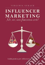 Influencer marketing: no, no, non funziona così! Guida pratica per influencer e aziende libro