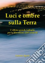 Luci e ombre sulla Terra. L'ultima grande battaglia per la liberazione dell'umanità libro