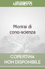 Morirai di cono-scienza