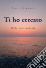 Ti ho cercato. Perché l'amore non ha età libro