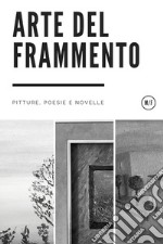 Arte del frammento. Pitture, poesie e novelle