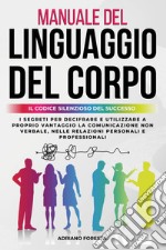 Manuale del linguaggio del corpo. Il codice silenzioso del successo. I segreti per decifrare e utilizzare a proprio vantaggio la comunicazione non verbale, nelle relazioni personali e professionali libro