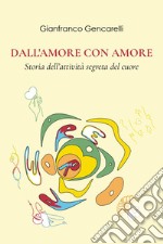 Dall'amore con amore. Storia dell'attività segreta del cuore libro