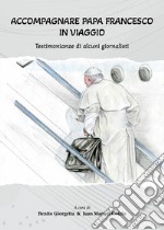 Accompagnare Papa Francesco in viaggio. Testimonianze di alcuni giornalisti libro